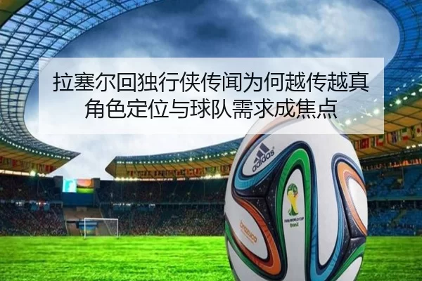拉塞尔回独行侠传闻为何越传越真 角色定位与球队需求成焦点